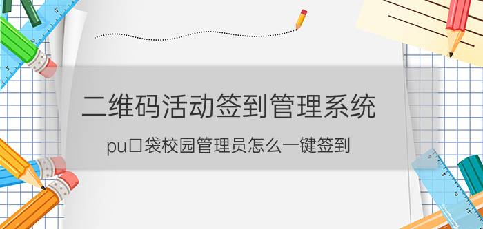 二维码活动签到管理系统 pu口袋校园管理员怎么一键签到？